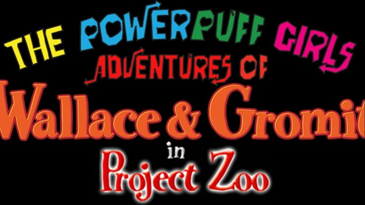 The Powerpuff Girls Adventures of Wallace & Gromit in Project Zoo