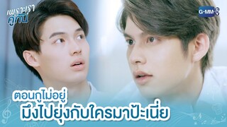 กูไม่อยู่ ไปยุ่งกับใครป้ะเนี่ย | เพราะเราคู่กัน 2gether The Series