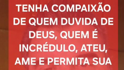 Ame, tenha compaixão dos que duvidam de Deus. Porque não Jesus? 05/10/2026