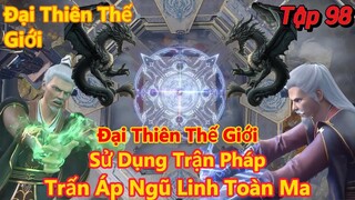 Đại Thiên Thế Giới Tập 98 | Viêm Trẩu sử dụng trận pháp, trấn áp ngũ linh toàn ma | 15 Phút Review