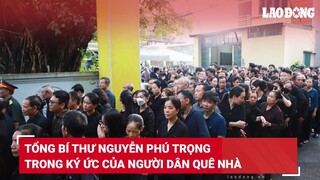 Tổng Bí thư Nguyễn Phú Trọng trong ký ức của người dân quê nhà | Báo Lao Động