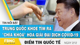 Tin quốc tế 2/12 | Trung Quốc khoe tìm ra "chìa khóa" hóa giải đại dịch covid-19 | FBNC