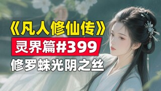 《凡人修仙传》灵界篇#399原著小说故事，5位大乘暗谋修罗蛛练成光阴之丝