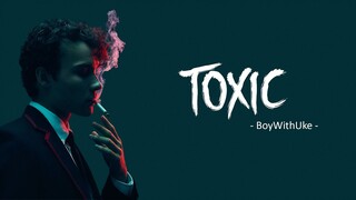 Toxic - BoyWithUke [Vietsub + Lyrics]