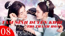 Tam Sinh Duyên Khởi Thị Thanh Hoan - Tập 08 (Tập Cuối) | Lồng Tiếng