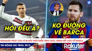 TIN BÓNG ĐÁ TRƯA 29/3| RONALDO TỨC ĐIÊN KHI BỊ HỎI KHI NÀO GIẢI NGHỆ, BARCA KHÔNG MUỐN TÁI NGỘ MESSI