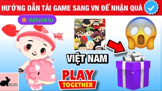 HƯỚNG DẪN TẢI APP PLAY TOGETHER 'VIỆT NAM' VÀ NHẬN QUÀ CẬP NHẬP MỚI NHẤT