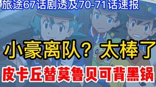 宝可梦旅途67话剧透及70~71话速报：小豪要离队了？皮卡丘替莫鲁贝可背黑锅！