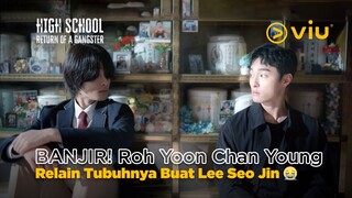 BANJIR! Roh Yoon Chan Young Relain Tubuhnya Buat Lee Seo Jin 😭 | High School Return of a Gangster