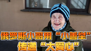 俄罗斯小哥用“小善举”传递“大爱心”