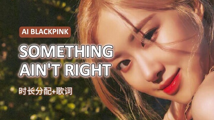 大事很妙！SOMETHING AIN'T RIGHT - AI BLACKPINK（原唱：XG）AI 翻唱+时长分配+歌词
