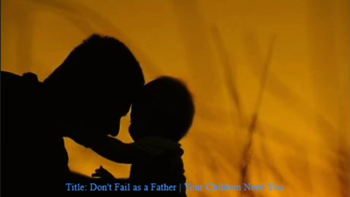 Title: Don't Fail as a Father | Your Children Need You