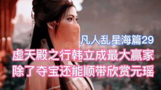 虚天殿之行韩立成最大赢家，除了夺宝还能顺带欣赏元瑶！凡人修仙传乱星海篇29