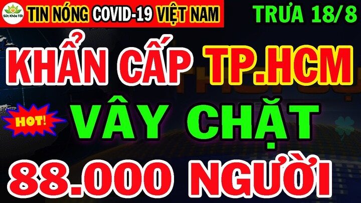 Tin Khẩn TRƯA 18/7: VN TĂNG KỶ LỤC 2.472Ca,TPHCM Phong tỏa 88.000 người Từ 0h ngày 18/7 Ngay Lập tức