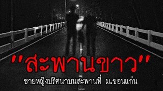 ชายหญิงปริศนาที่ "สะพานขาว" ในมหาลัยชื่อดังจังหวัดขอนแก่น | สาระครับดี EP.59 | nuenglc