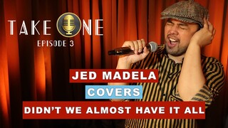 TAKE ONE EP3: JED MADELA COVERS DIDN'T WE ALMOST HAVE IT ALL