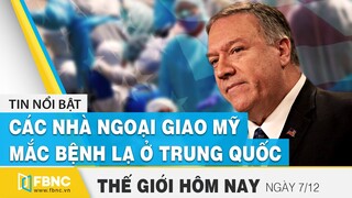 Tin thế giới mới nhất 7/12 | Các nhà ngoại giao Mỹ mắc bệnh lạ ở Trung Quốc và Cuba | FBNC