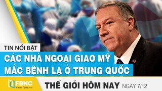 Tin thế giới mới nhất 7/12 | Các nhà ngoại giao Mỹ mắc bệnh lạ ở Trung Quốc và Cuba | FBNC