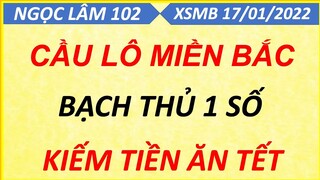 SOI CẦU LÔ XSMB NGÀY 17/01/2022, SOI CẦU XSMB, CẦU LÔ BẠC NHỚ, CAO THỦ CHỐT SỐ, NGỌC LÂM 102