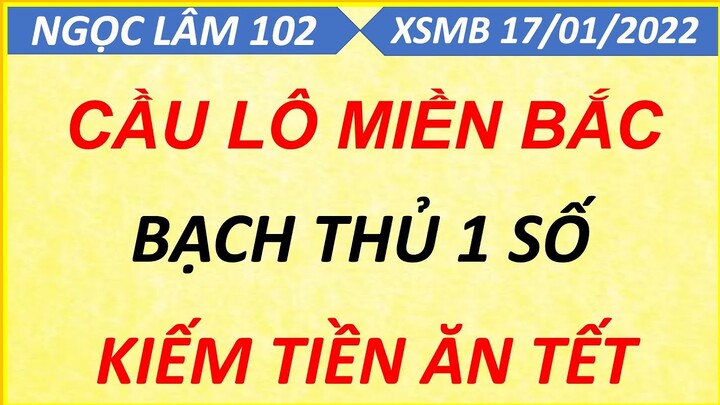 SOI CẦU LÔ XSMB NGÀY 17/01/2022, SOI CẦU XSMB, CẦU LÔ BẠC NHỚ, CAO THỦ CHỐT SỐ, NGỌC LÂM 102