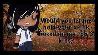 Would You Let Me Hold Your Drink? || GC || ft. Top 3 Kins