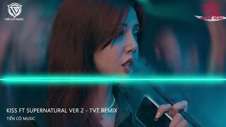 KISS FT SUPERNATURAL VER 2 - TVT REMIX || NHẠC HOT TIK TOK 2022