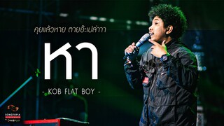 หา - KOB FLAT BOY | คุยแล้วหาย ตายอ๊ะเปล่าาา | Songtopia Livehouse