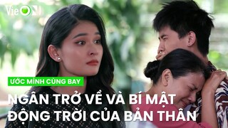 Ngân trở về đối diện với lời oán trách và bí mật động trời của bản thân I Ước Mình Cùng Bay