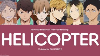 [How would Haikyuu Characters Sing] CLC - HELICOPTER