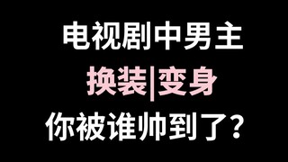 【盘点】电视剧中男主们换装|变身桥段，你被谁惊艳了？