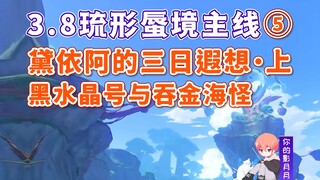 【原神】黑水晶号与吞金海怪/3.8琉形蜃境主线⑤/黛依阿的三日遐想·上/限时地图/限时任务/原神3.8