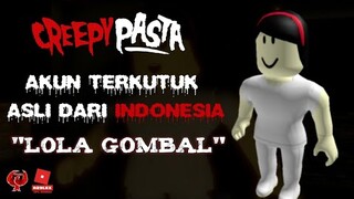 CREEPY PASTA AKUN TERKUTUK ASLI INDONESIA LOLA GOMBAL !!! -Roblox Indonesia