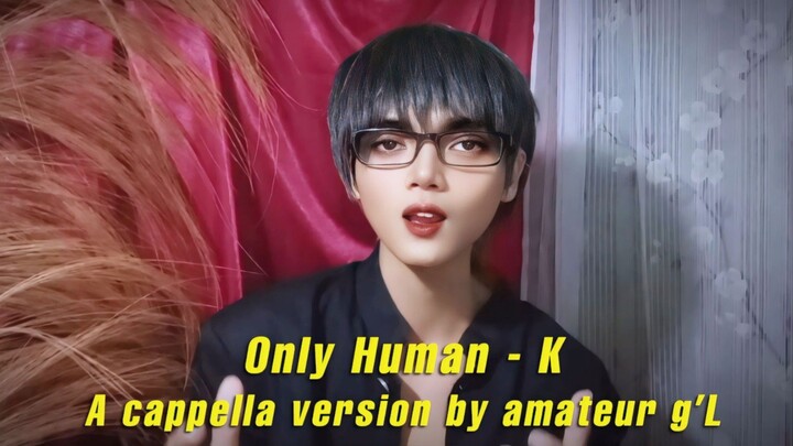 Only Human - K | A cappella version by amateur g'L