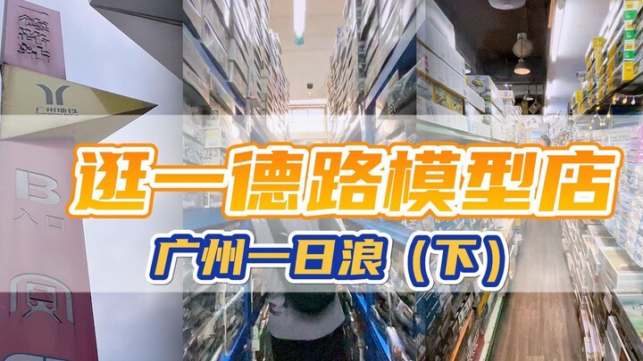 广州一日浪（下），一起去逛一德路模型店。