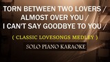 TORN BETWEEN TWO LOVERS /  ALMOST OVER YOU / I CAN'T SAY GOODBYE TO YOU ( CLASSIC LOVESONGS MEDLEY )