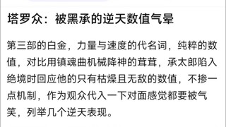 塔罗众：被黑承的逆天数值气晕，第三部的白金，力量与速度的代名词，纯粹的数值，对比用镇魂曲机械降神的茸茸，承太郎陷入绝境时回应他的只有枯燥且无敌的数值