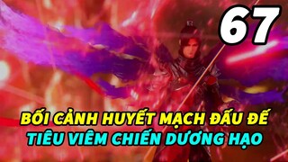 Đấu Phá Thương Khung Phần 6 Tập 67 Thuyết Minh | Bối Cảnh Huyết Mạch Đấu Đế