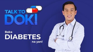 TALK TO DOK! Baka Diabetes na yan!