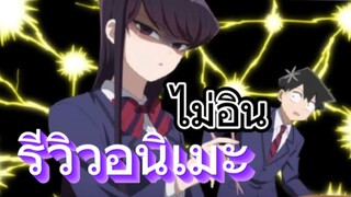 รีวิวอนิเมะ Komi-san wa, Comyushou desu โฉมงามพูดไม่เก่งกับผองเพื่อนไม่เต็มเต็ง