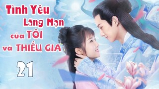 Phim Ngôn Tình Hay 2021 | TÌNH YÊU LÃNG MẠN CỦA TÔI VÀ THIẾU GIA - Tập 21 [Thuyết Minh]