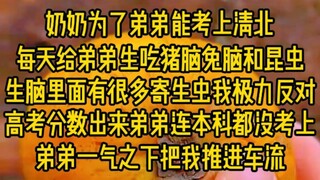 奶奶为了弟弟能考上清北，每天给弟弟生吃猪脑兔脑和昆虫，生恼里面又很多寄生虫我极力反对，结果高考分数出来弟弟连本科都没考上，弟弟一气之下把我推进了车流...