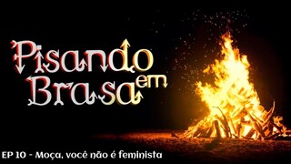Pisando em Brasa (10) - Moça, você não é feminista