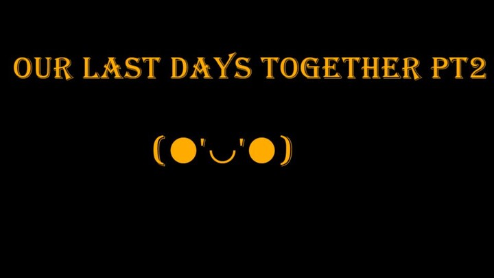 Our last days together pt2
