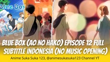 Ep 12 Full, Blue Box, Ao no Hako, Sub Indonesia, Perempuan, ya cinta segitiga memang sangatlah rumit
