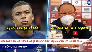 TIN BÓNG ĐÁ TỐI 6/9: Mbappe bị PSG xử vì láo? HLV Park Hang Seo e ngại trước sức mạnh của Australia