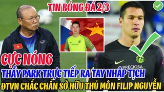 CỰC NÓNG: THẦY PARK TRỰC TIẾP RA TAY NHẬP TỊCH, ĐTVN CHẮC CHẮN SỞ HỮU THỦ MÔN VIỆT KIỀU FILIP NGUYỄN