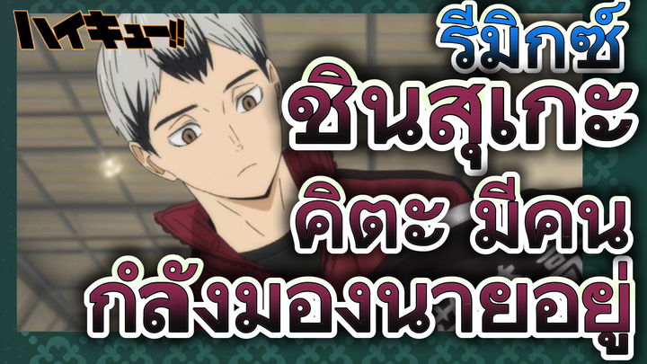 [ไฮคิว!! คู่ตบฟ้าประทาน] รีมิกซ์ | ชินสุเกะ คิตะ มีคนกำลังมองนายอยู่