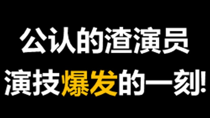 【演技】那些“公认的渣演员”演技爆发的一刻！！