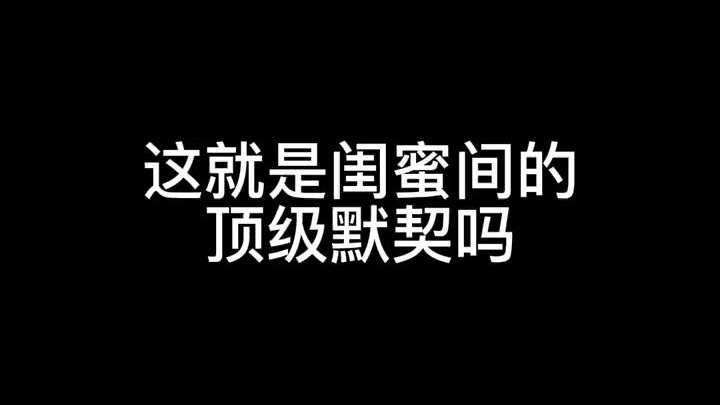 这就是闺蜜间的顶级默契嘛
