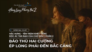 Hùng Long Phong Bá 2 - Special Clip | Hắc Hưng - Tên trùm khét tiếng bạo tàn của chợ đêm - Phần 2